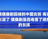 被偶像剧毁掉的中国女孩 毒害太深了 偶像剧是否毒害了现在的女孩