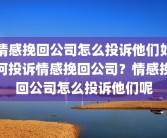 情感挽回公司怎么投诉他们如何投诉情感挽回公司？情感挽回公司怎么投诉他们呢