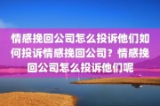 情感挽回公司怎么投诉他们如何投诉情感挽回公司？情感挽回公司怎么投诉他们呢