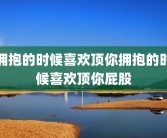 拥抱的时候喜欢顶你拥抱的时候喜欢顶你屁股