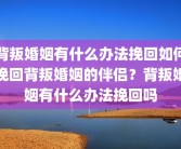 背叛婚姻有什么办法挽回如何挽回背叛婚姻的伴侣？背叛婚姻有什么办法挽回吗