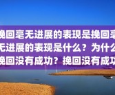 挽回毫无进展的表现是挽回毫无进展的表现是什么？为什么挽回没有成功？挽回没有成功