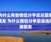 为什么有些情侣分手后还能做朋友 为什么情侣分手后会选择做朋友