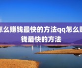 怎么赚钱最快的方法qq怎么赚钱最快的方法