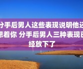 分手后男人这些表现说明他还想着你 分手后男人三种表现已经放下了
