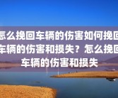怎么挽回车辆的伤害如何挽回车辆的伤害和损失？怎么挽回车辆的伤害和损失