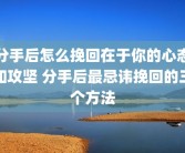 分手后怎么挽回在于你的心态和攻坚 分手后最忌讳挽回的三个方法