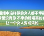 婚姻中这样做的女人都不幸福希望没有你 不幸的婚姻真的会让一个女人变成泼妇
