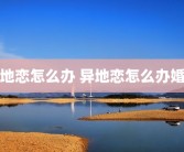 异地恋怎么办 异地恋怎么办婚礼