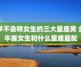 学不会哄女生的三大星座男 金牛座女生和什么星座最配