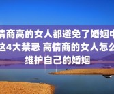 情商高的女人都避免了婚姻中这4大禁忌 高情商的女人怎么维护自己的婚姻