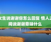 女生说谢谢你怎么回复 情人之间说谢谢意味什么 