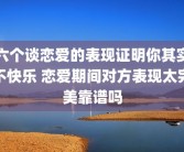 六个谈恋爱的表现证明你其实不快乐 恋爱期间对方表现太完美靠谱吗