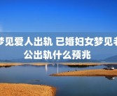 梦见爱人出轨 已婚妇女梦见老公出轨什么预兆 