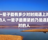 一辈子能有多少对时间遇上对的人 一辈子最要紧的乃是遇到对的人