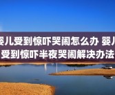 婴儿受到惊吓哭闹怎么办 婴儿受到惊吓半夜哭闹解决办法