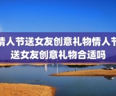 情人节送女友创意礼物情人节送女友创意礼物合适吗