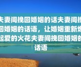 夫妻间挽回婚姻的话夫妻间挽回婚姻的话语，让婚姻重新燃起爱的火花夫妻间挽回婚姻的话语