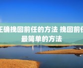 正确挽回前任的方法 挽回前任最简单的方法