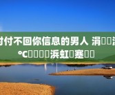 对付不回你信息的男人 涓嶅洖淇℃伅鐨勭敺浜虹殑蹇冪悊 