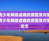 青少年网络成瘾的原因及对策青少年网络成瘾的原因及对策论文