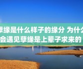 孽缘是什么样子的缘分 为什么会遇见孽缘是上辈子求来的 