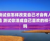 测试你怎样改变自己才会有人追 测试你活成自己喜欢的样子吗