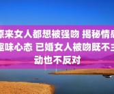 原来女人都想被强吻 揭秘情感趣味心态 已婚女人被吻既不主动也不反对