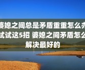 婆媳之间总是矛盾重重怎么办试试这5招 婆媳之间矛盾怎么解决最好的