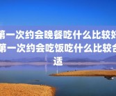 第一次约会晚餐吃什么比较好 第一次约会吃饭吃什么比较合适