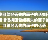 挽回曾经丢失的面子的话如何用话语挽回曾经丢失的面子挽回曾经丢失的面子的话语
