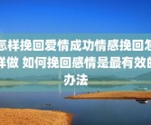 怎样挽回爱情成功情感挽回怎样做 如何挽回感情是最有效的办法