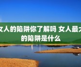 女人的陷阱你了解吗 女人最大的陷阱是什么
