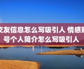 交友信息怎么写吸引人 情感账号个人简介怎么写吸引人 