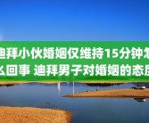 迪拜小伙婚姻仅维持15分钟怎么回事 迪拜男子对婚姻的态度