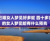 已婚女人梦见好多蛇 四十多岁的女人梦见蛇有什么预兆 