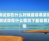 测试你在什么时候最容易紧张 测试你在什么情况下最容易紧张