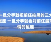 一旦分手就把前任拉黑的三大星座 一旦分手就会对前任最薄情的星座