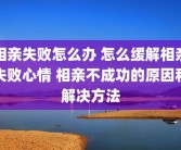相亲失败怎么办 怎么缓解相亲失败心情 相亲不成功的原因和解决方法