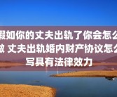 假如你的丈夫出轨了你会怎么做 丈夫出轨婚内财产协议怎么写具有法律效力