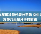 女友说冷静代表分手吗 女生说冷静几天是分手的前兆 