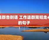 退群告别语 工作退群简短走心的句子 