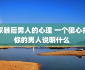 家暴后男人的心理 一个狠心打你的男人说明什么 