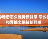 异地恋怎么维持新鲜感 怎么样和异地恋保持新鲜感 