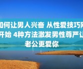 如何让男人兴奋 从性爱技巧刚开始 4种方法激发男性尊严让老公更爱你