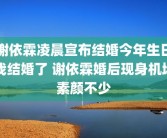 谢依霖凌晨宣布结婚今年生日我结婚了 谢依霖婚后现身机场素颜不少