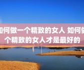 如何做一个精致的女人 如何做个精致的女人才是最好的