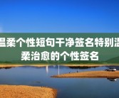 温柔个性短句干净签名特别温柔治愈的个性签名