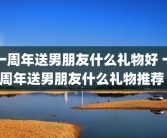 一周年送男朋友什么礼物好 一周年送男朋友什么礼物推荐 