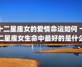 十二星座女的爱情命运如何 十二星座女生命中最好的是什么